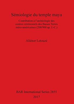 portada Sémiologie du temple maya: Contribution à l'archéologie des centres cérémoniels des Basses Terres méso-américaines (200/900 ap. J.-C.) (BAR International Series)