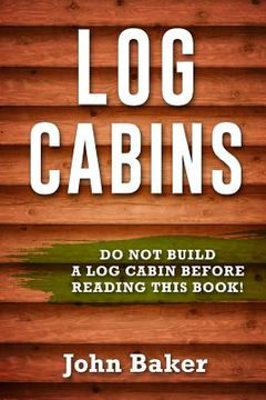 portada Log Cabins: Everything You Need to Know Before Building a Log Cabin (en Inglés)