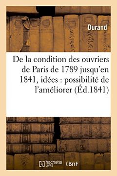 portada de La Condition Des Ouvriers de Paris, de 1789 Jusqu'en 1841, Avec Quelques Idees: Sur La Possibilite de L'Ameliorer (Histoire) (French Edition)