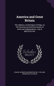 portada America and Great Britain: The Address, at Burlington College, on The Seventy-second Anniversary of American Independence, July 4, MDCCCXLVIII; (in English)