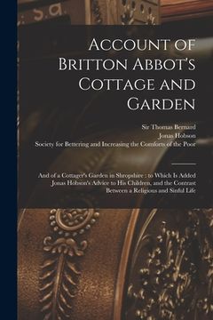 portada Account of Britton Abbot's Cottage and Garden: and of a Cottager's Garden in Shropshire: to Which is Added Jonas Hobson's Advice to His Children, and (en Inglés)