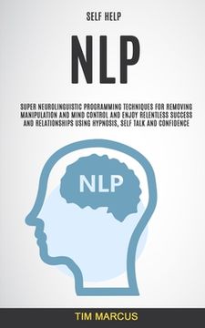 portada Self Help: NLP: Super Neurolinguistic Programming Techniques for Removing Manipulation and Mind Control and Enjoy Relentless Succ (en Inglés)