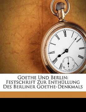 portada Goethe Und Berlin: Festschrift Zur Enthullung Des Berliner Goethe-Denkmals (en Alemán)