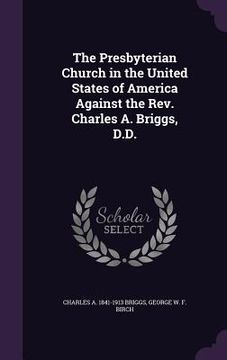 portada The Presbyterian Church in the United States of America Against the Rev. Charles A. Briggs, D.D. (en Inglés)