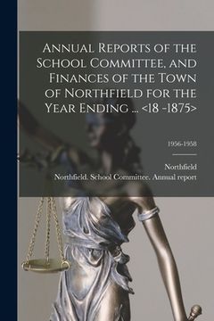 portada Annual Reports of the School Committee, and Finances of the Town of Northfield for the Year Ending ... ; 1956-1958 (en Inglés)