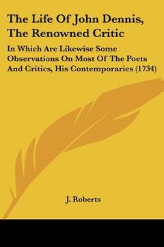 portada the life of john dennis, the renowned critic: in which are likewise some observations on most of the poets and critics, his contemporaries (1734) (in English)