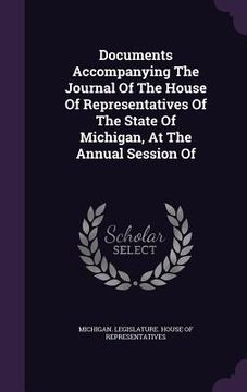 portada Documents Accompanying The Journal Of The House Of Representatives Of The State Of Michigan, At The Annual Session Of (en Inglés)