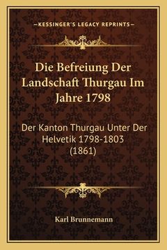 portada Die Befreiung Der Landschaft Thurgau Im Jahre 1798: Der Kanton Thurgau Unter Der Helvetik 1798-1803 (1861) (in German)