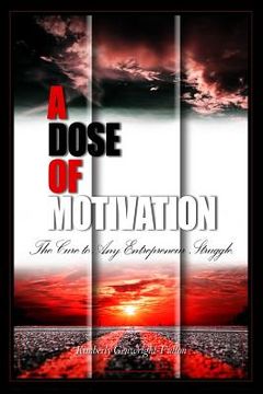 portada A Dose of Motivation: The Cure to Any Entrepreneur Struggle. (in English)