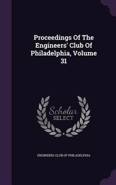 portada Proceedings Of The Engineers' Club Of Philadelphia, Volume 31 (en Inglés)