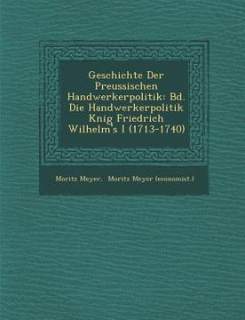 portada Geschichte Der Preussischen Handwerkerpolitik: Bd. Die Handwerkerpolitik K Nig Friedrich Wilhelm's I (1713-1740) (en Alemán)