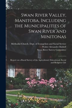 portada Swan River Valley, Manitoba, Including the Municipalities of Swan River and Minitonas: Report on a Rural Survey of the Agricultural, Educational, Soci (en Inglés)