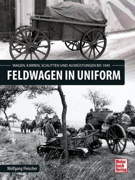 portada Feldwagen in Uniform Wagen, Karren, Schlitten und Ausrüstung bis 1945 (en Alemán)