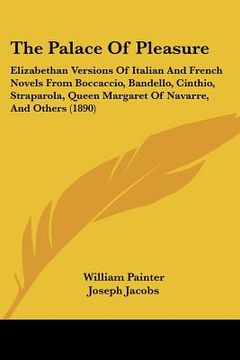 portada the palace of pleasure: elizabethan versions of italian and french novels from boccaccio, bandello, cinthio, straparola, queen margaret of nav