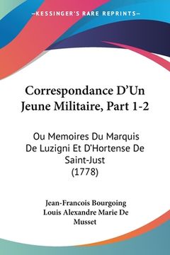 portada Correspondance D'Un Jeune Militaire, Part 1-2: Ou Memoires Du Marquis De Luzigni Et D'Hortense De Saint-Just (1778) (en Francés)