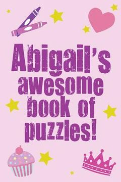 portada Abigail's Awesome Book Of Puzzles!: Children's puzzle book containing 20 unique personalised puzzles as well as a mix of 80 other fun puzzles. (en Inglés)