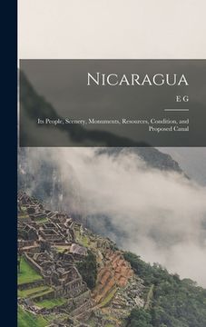 portada Nicaragua: Its People, Scenery, Monuments, Resources, Condition, and Proposed Canal (en Inglés)