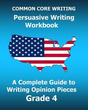 portada COMMON CORE WRITING Persuasive Writing Workbook: A Complete Guide to Writing Opinion Pieces Grade 4 (en Inglés)