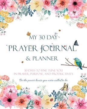 portada My 30 Day Prayer Journal & Planner: 30 Days To Fine Tune You In Prayer, Purpose, And Productivity. (en Inglés)