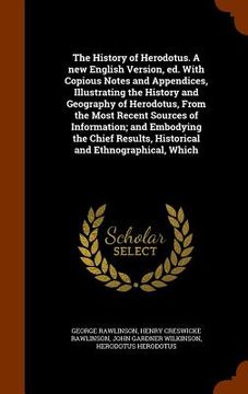 portada The History of Herodotus. A new English Version, ed. With Copious Notes and Appendices, Illustrating the History and Geography of Herodotus, From the (en Inglés)