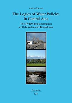 portada The Logics of Water Policies in Central Asia: The Iwrm Implementation of Uzbekistan and Kazakhstan: The Iwrm Implementation in Uzbekistan and Kazakhstan: 23 (Geographie) (in English)