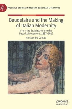 portada Baudelaire and the Making of Italian Modernity: From the Scapigliatura to the Futurist Movement, 1857-1912 (en Inglés)