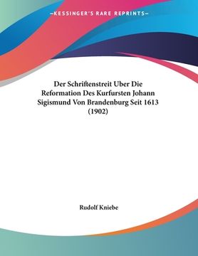 portada Der Schriftenstreit Uber Die Reformation Des Kurfursten Johann Sigismund Von Brandenburg Seit 1613 (1902) (en Alemán)