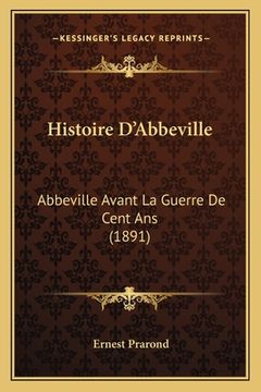 portada Histoire D'Abbeville: Abbeville Avant La Guerre De Cent Ans (1891) (en Francés)