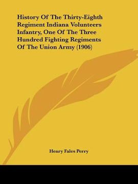 portada history of the thirty-eighth regiment indiana volunteers infantry, one of the three hundred fighting regiments of the union army (1906) (in English)