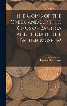 portada The Coins of the Greek and Scythic Kings of Bactria and India in the British Museum (en Inglés)