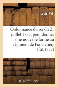 portada Ordonnance Du Roi Du 21 Juillet 1775, Pour Donner Une Nouvelle Forme Au Régiment de Pondichéry: Créé Le 30 Décembre 1772, Pour La Garde Des Possession (en Francés)