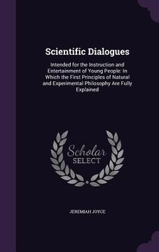portada Scientific Dialogues: Intended for the Instruction and Entertainment of Young People: In Which the First Principles of Natural and Experimen