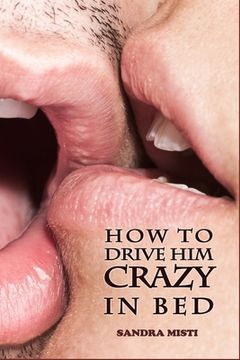 portada How to Drive Him Crazy in Bed: Tease, Ride, and Please (en Inglés)