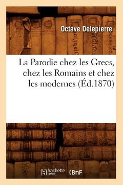 portada La Parodie Chez Les Grecs, Chez Les Romains Et Chez Les Modernes, (Éd.1870) (in French)