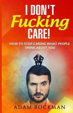 portada I Don't Fucking Care!: How to Stop Caring What People Think About You (en Inglés)