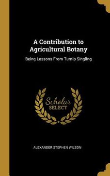 portada A Contribution to Agricultural Botany: Being Lessons From Turnip Singling (en Inglés)