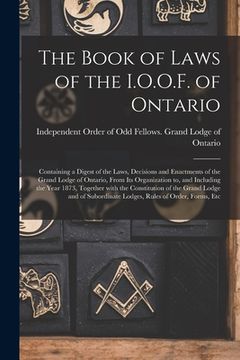 portada The Book of Laws of the I.O.O.F. of Ontario [microform]: Containing a Digest of the Laws, Decisions and Enactments of the Grand Lodge of Ontario, From (en Inglés)