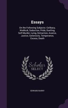 portada Essays: On the Following Subjects: Celibacy, Wedlock, Seduction, Pride, Duelling, Self-Murder, Lying, Detraction, Avarice, Jus (in English)