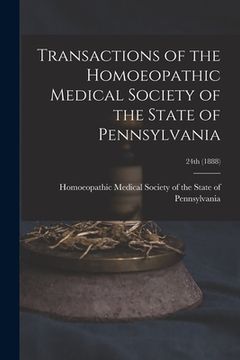 portada Transactions of the Homoeopathic Medical Society of the State of Pennsylvania; 24th (1888) (en Inglés)