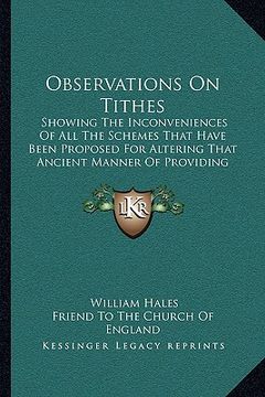 portada observations on tithes: showing the inconveniences of all the schemes that have been proposed for altering that ancient manner of providing fo (in English)