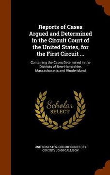 portada Reports of Cases Argued and Determined in the Circuit Court of the United States, for the First Circuit ...: Containing the Cases Determined in the Di (in English)