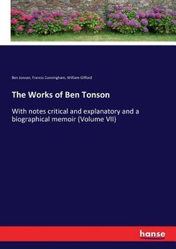 portada The Works of Ben Tonson: With notes critical and explanatory and a biographical memoir (Volume VII) (en Inglés)