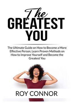 portada The Greatest You: The Ultimate Guide on How to Become a More Effective Person, Learn Proven Methods on How to Improve Yourself and Becom (en Inglés)