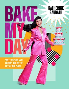 portada Bake My Day: Sweet Ways to Make Friends and Be the Life of the Party (en Inglés)