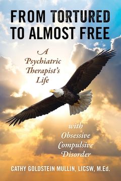 portada From Tortured to Almost Free: A Psychiatric Therapist's Life With Obsessive Compulsive Disorder (en Inglés)