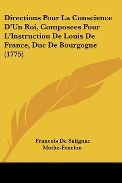 portada Directions Pour La Conscience D'Un Roi, Composees Pour L'Instruction De Louis De France, Duc De Bourgogne (1775) (en Francés)