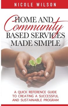portada Home and Community Based Services Made Simple: A Quick Reference Guide to Creating a Successful and Sustainable Program (en Inglés)
