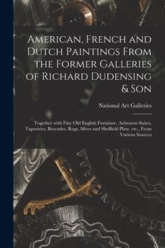portada American, French and Dutch Paintings From the Former Galleries of Richard Dudensing & Son; Together With Fine Old English Furniture, Aubusson Suites, (en Inglés)