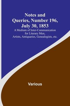 portada Notes and Queries, Number 196, July 30, 1853; A Medium of Inter-communication for Literary Men, Artists, Antiquaries, Genealogists, etc.