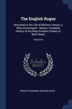 portada The English Rogue: Described in the Life of Meriton Latroon, a Witty Extravagant: Being a Compleat History of the Most Eminent Cheats of (in English)